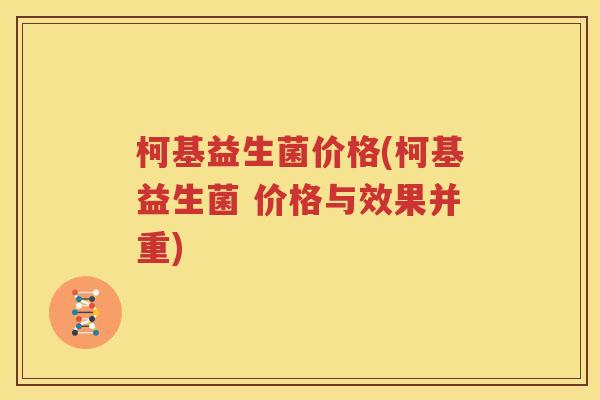 柯基益生菌价格(柯基益生菌 价格与效果并重)