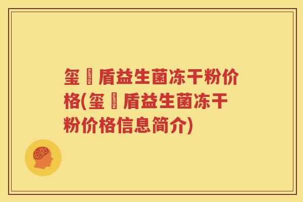 玺尓盾益生菌冻干粉价格(玺尓盾益生菌冻干粉价格信息简介)