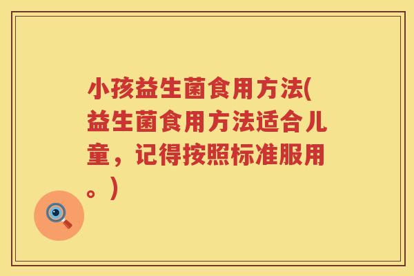 小孩益生菌食用方法(益生菌食用方法适合儿童，记得按照标准服用。)