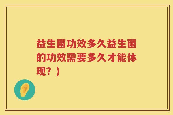 益生菌功效多久益生菌的功效需要多久才能体现？)