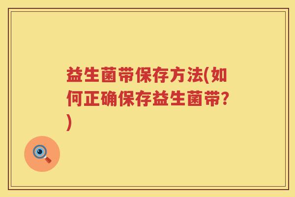 益生菌带保存方法(如何正确保存益生菌带？)
