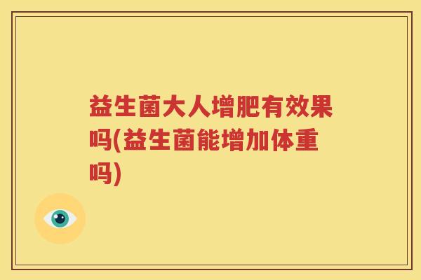 益生菌大人增肥有效果吗(益生菌能增加体重吗)