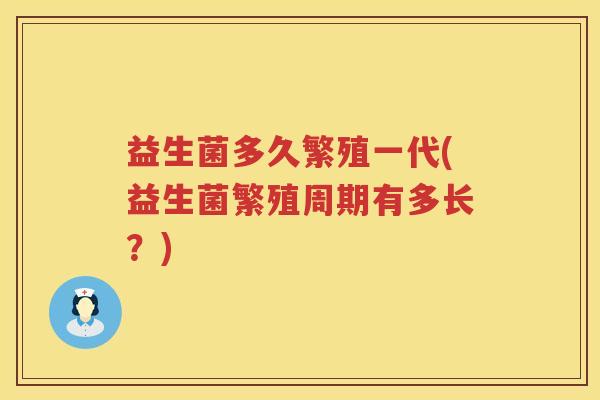 益生菌多久繁殖一代(益生菌繁殖周期有多长？)