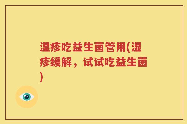 湿疹吃益生菌管用(湿疹缓解，试试吃益生菌)