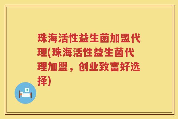 珠海活性益生菌加盟代理(珠海活性益生菌代理加盟，创业致富好选择)