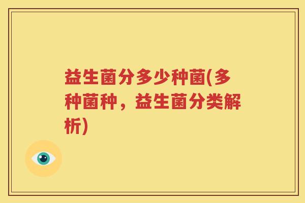 益生菌分多少种菌(多种菌种，益生菌分类解析)