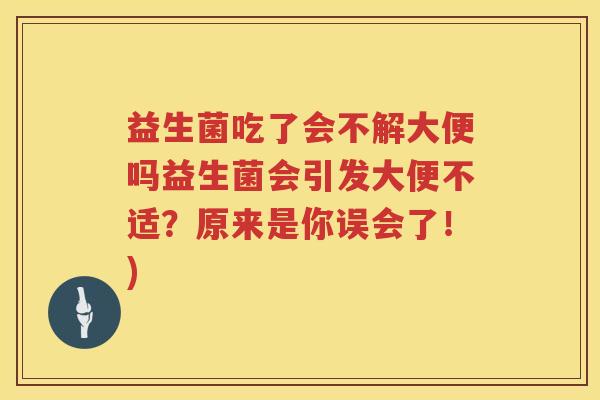 益生菌吃了会不解大便吗益生菌会引发大便不适？原来是你误会了！)