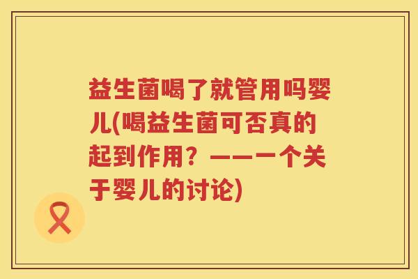 益生菌喝了就管用吗婴儿(喝益生菌可否真的起到作用？——一个关于婴儿的讨论)