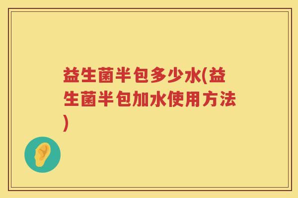 益生菌半包多少水(益生菌半包加水使用方法)