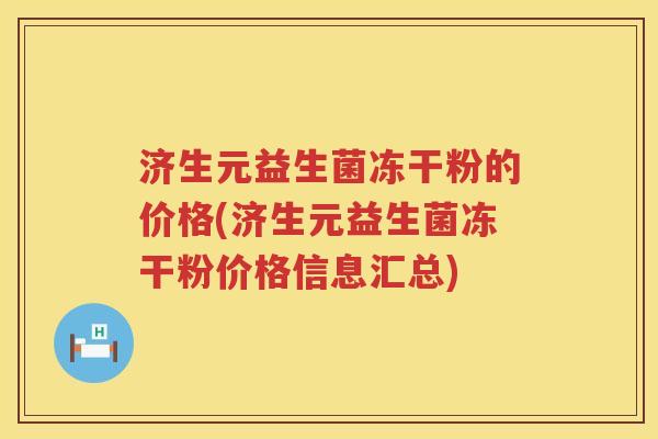 济生元益生菌冻干粉的价格(济生元益生菌冻干粉价格信息汇总)
