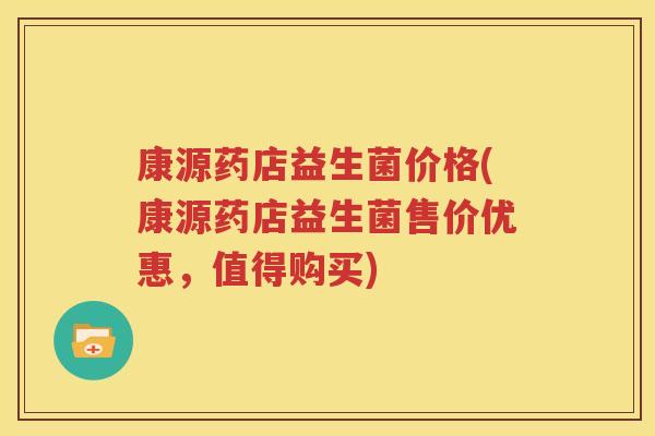 康源药店益生菌价格(康源药店益生菌售价优惠，值得购买)