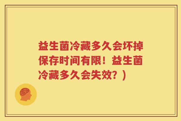 益生菌冷藏多久会坏掉保存时间有限！益生菌冷藏多久会失效？)