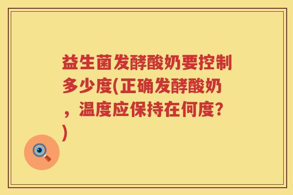 益生菌发酵酸奶要控制多少度(正确发酵酸奶，温度应保持在何度？)