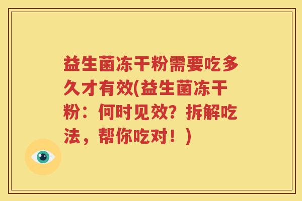 益生菌冻干粉需要吃多久才有效(益生菌冻干粉：何时见效？拆解吃法，帮你吃对！)