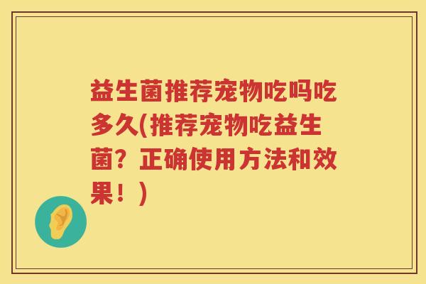 益生菌推荐宠物吃吗吃多久(推荐宠物吃益生菌？正确使用方法和效果！)