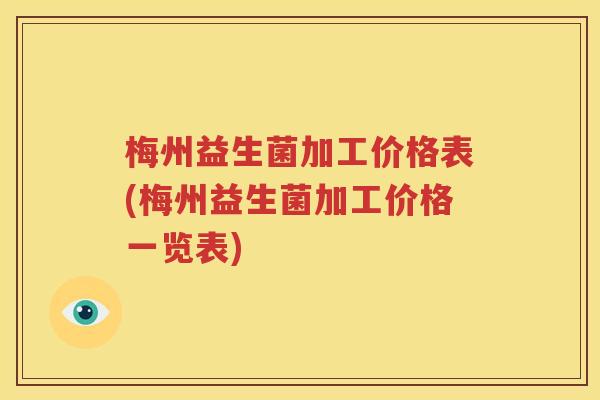 梅州益生菌加工价格表(梅州益生菌加工价格一览表)