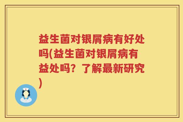 益生菌对银屑病有好处吗(益生菌对银屑病有益处吗？了解最新研究)