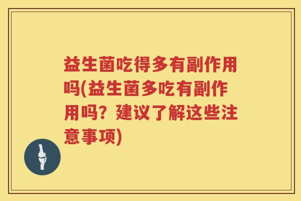 益生菌吃得多有副作用吗(益生菌多吃有副作用吗？建议了解这些注意事项)