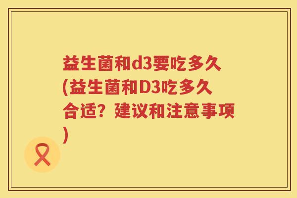 益生菌和d3要吃多久(益生菌和D3吃多久合适？建议和注意事项)