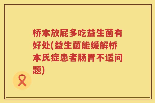 桥本放屁多吃益生菌有好处(益生菌能缓解桥本氏症患者肠胃不适问题)