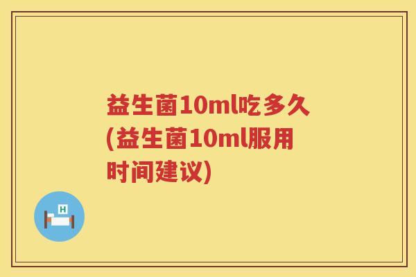 益生菌10ml吃多久(益生菌10ml服用时间建议)