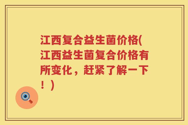 江西复合益生菌价格(江西益生菌复合价格有所变化，赶紧了解一下！)