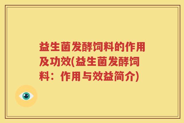 益生菌发酵饲料的作用及功效(益生菌发酵饲料：作用与效益简介)