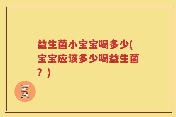 益生菌小宝宝喝多少(宝宝应该多少喝益生菌？)
