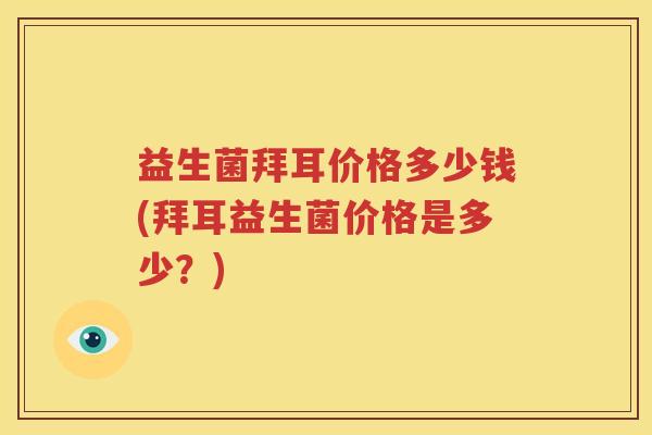 益生菌拜耳价格多少钱(拜耳益生菌价格是多少？)