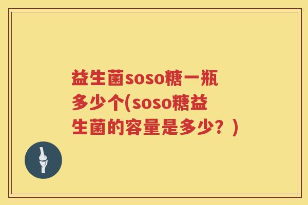 益生菌soso糖一瓶多少个(soso糖益生菌的容量是多少？)