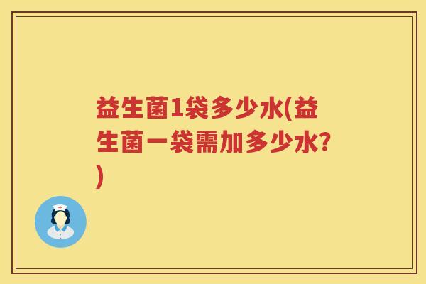 益生菌1袋多少水(益生菌一袋需加多少水？)