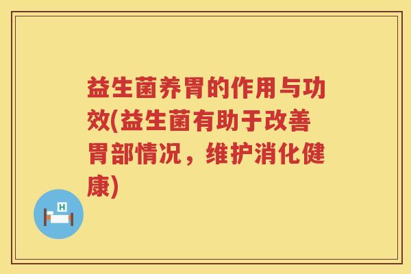 益生菌养胃的作用与功效(益生菌有助于改善胃部情况，维护消化健康)