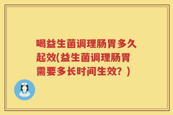 喝益生菌调理肠胃多久起效(益生菌调理肠胃需要多长时间生效？)