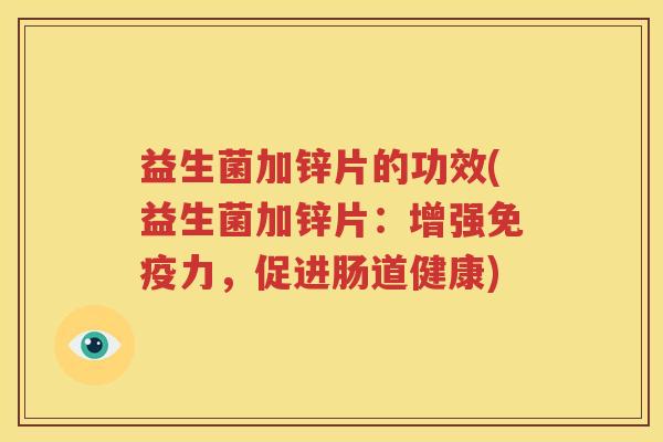 益生菌加锌片的功效(益生菌加锌片：增强免疫力，促进肠道健康)