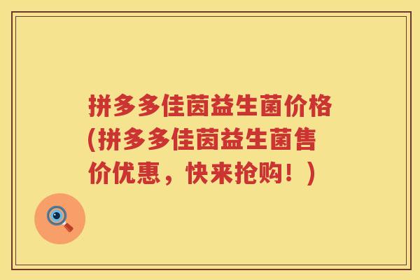 拼多多佳茵益生菌价格(拼多多佳茵益生菌售价优惠，快来抢购！)