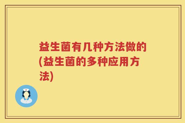 益生菌有几种方法做的(益生菌的多种应用方法)