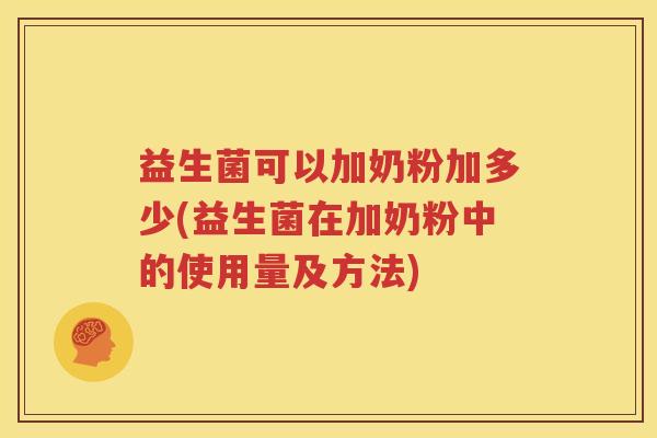 益生菌可以加奶粉加多少(益生菌在加奶粉中的使用量及方法)