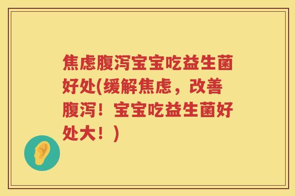 焦虑腹泻宝宝吃益生菌好处(缓解焦虑，改善腹泻！宝宝吃益生菌好处大！)