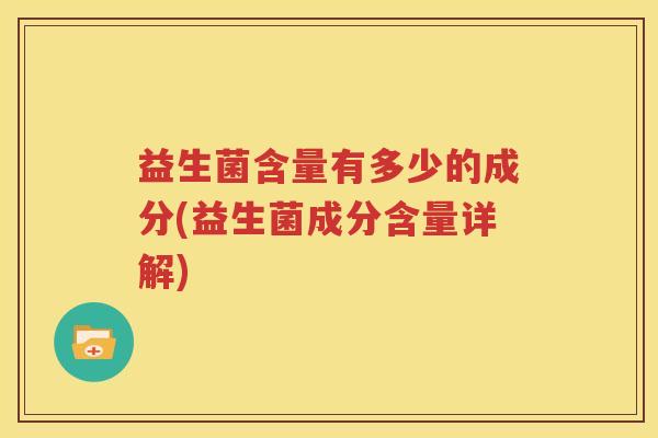 益生菌含量有多少的成分(益生菌成分含量详解)