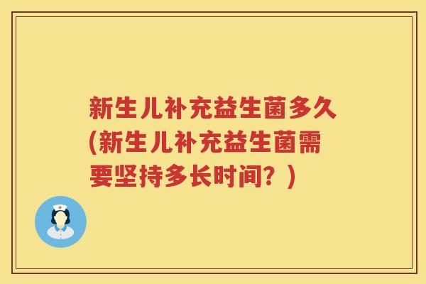 新生儿补充益生菌多久(新生儿补充益生菌需要坚持多长时间？)