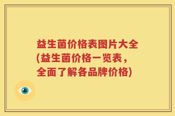 益生菌价格表图片大全(益生菌价格一览表，全面了解各品牌价格)