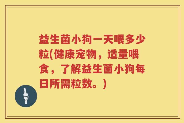 益生菌小狗一天喂多少粒(健康宠物，适量喂食，了解益生菌小狗每日所需粒数。)