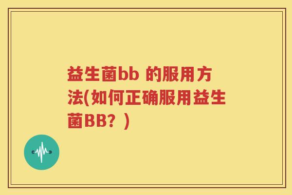 益生菌bb 的服用方法(如何正确服用益生菌BB？)