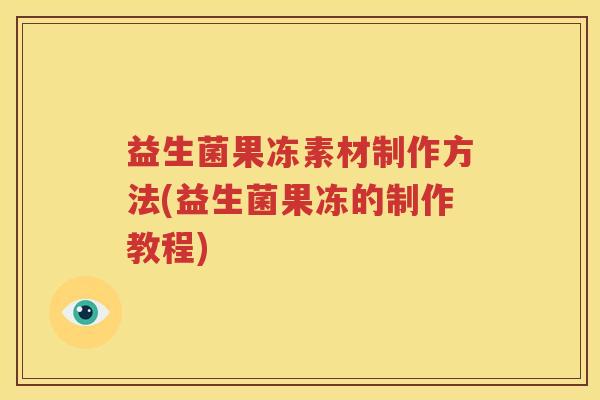益生菌果冻素材制作方法(益生菌果冻的制作教程)