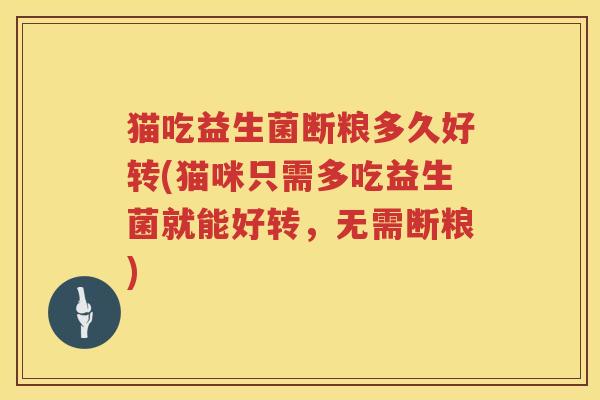 猫吃益生菌断粮多久好转(猫咪只需多吃益生菌就能好转，无需断粮)