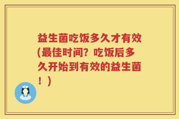 益生菌吃饭多久才有效(最佳时间？吃饭后多久开始到有效的益生菌！)