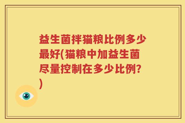 益生菌拌猫粮比例多少最好(猫粮中加益生菌尽量控制在多少比例？)