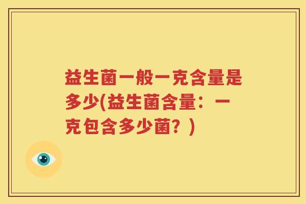 益生菌一般一克含量是多少(益生菌含量：一克包含多少菌？)