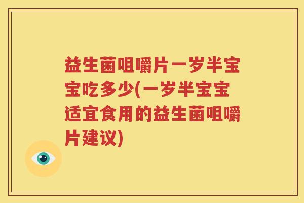 益生菌咀嚼片一岁半宝宝吃多少(一岁半宝宝适宜食用的益生菌咀嚼片建议)