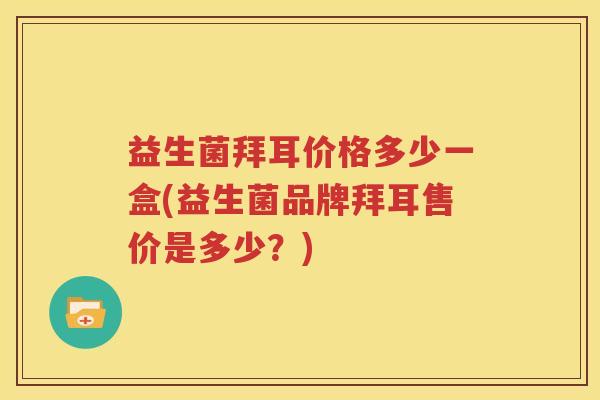 益生菌拜耳价格多少一盒(益生菌品牌拜耳售价是多少？)